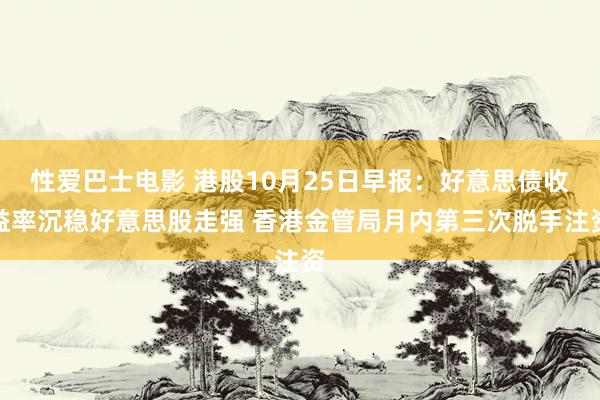 性爱巴士电影 港股10月25日早报：好意思债收益率沉稳好意思股走强 香港金管局月内第三次脱手注资