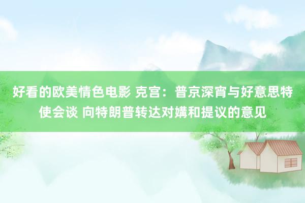 好看的欧美情色电影 克宫：普京深宵与好意思特使会谈 向特朗普转达对媾和提议的意见