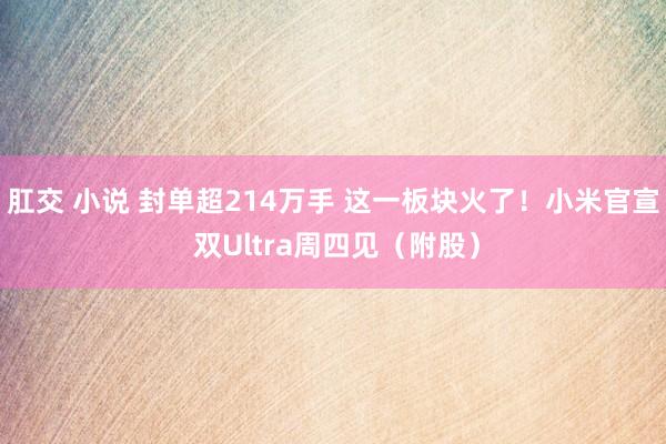 肛交 小说 封单超214万手 这一板块火了！小米官宣 双Ultra周四见（附股）