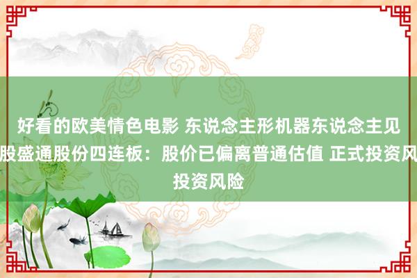 好看的欧美情色电影 东说念主形机器东说念主见解股盛通股份四连板：股价已偏离普通估值 正式投资风险