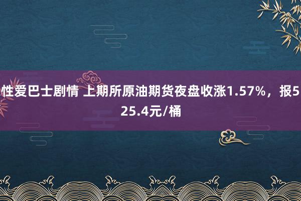 性爱巴士剧情 上期所原油期货夜盘收涨1.57%，报525.4元/桶